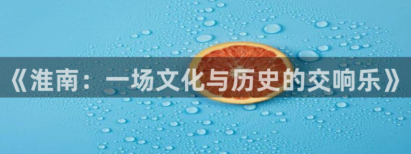 天辰娱乐注册：《淮南：一场文化与历史的交响乐》
