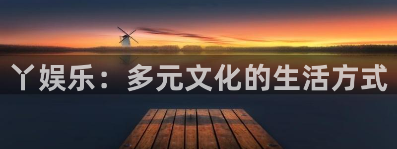 天辰娱乐：丫娱乐：多元文化的生活方式
