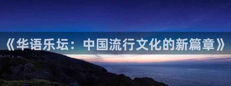 天辰娱乐下载：《华语乐坛：中国流行文化的新篇章》