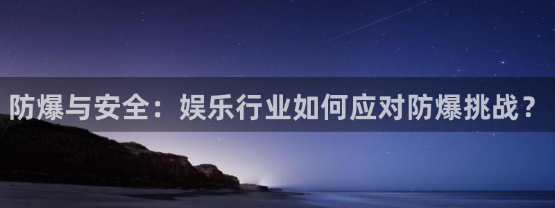 天辰娱乐：防爆与安全：娱乐行业如何应对防爆挑战？