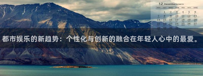 天辰娱乐登录：都市娱乐的新趋势：个性化与创新的融合在年轻人心中的最爱。