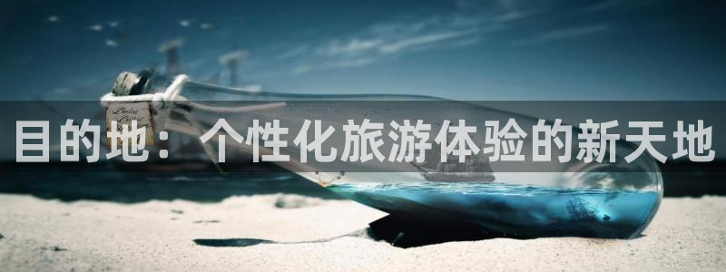 天辰娱乐：目的地：个性化旅游体验的新天地