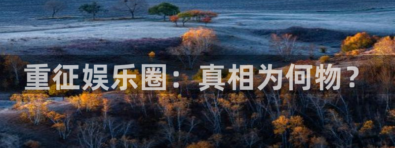 天辰娱乐登录：重征娱乐圈：真相为何物？